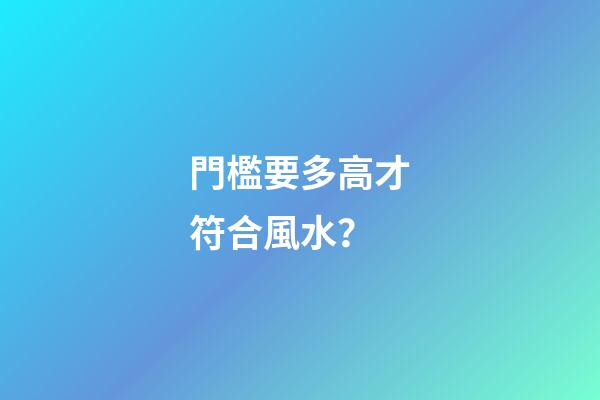 門檻要多高才符合風水？