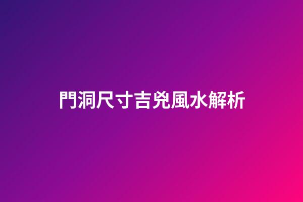 門洞尺寸吉兇風水解析