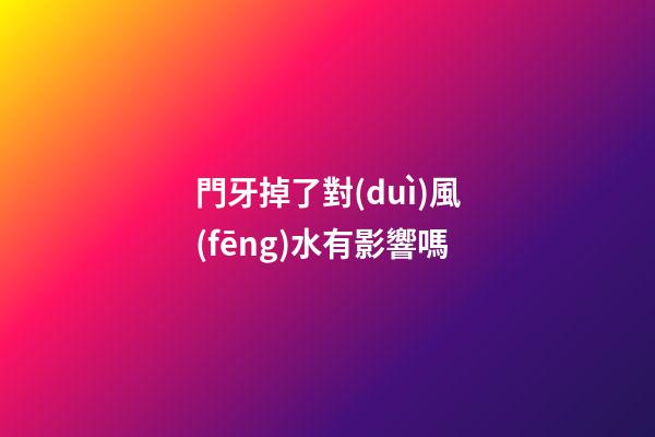門牙掉了對(duì)風(fēng)水有影響嗎