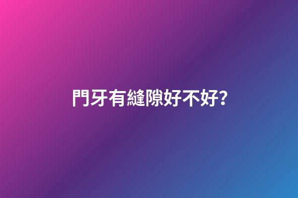 門牙有縫隙好不好？
