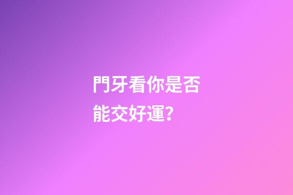 門牙看你是否能交好運？