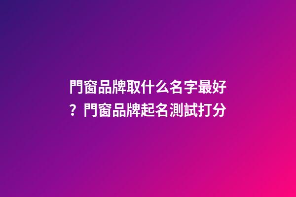 門窗品牌取什么名字最好？門窗品牌起名測試打分-第1張-商標起名-玄機派