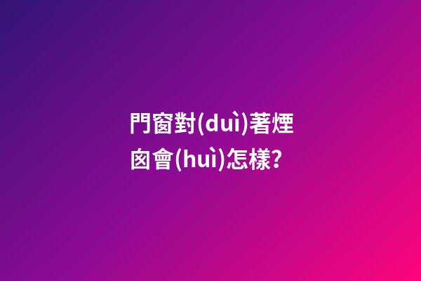 門窗對(duì)著煙囪會(huì)怎樣？