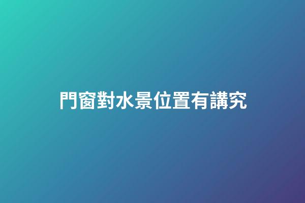 門窗對水景位置有講究
