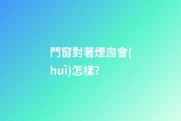 門窗對著煙囪會(huì)怎樣？