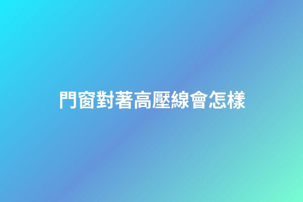 門窗對著高壓線會怎樣