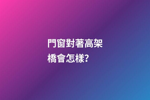 門窗對著高架橋會怎樣？