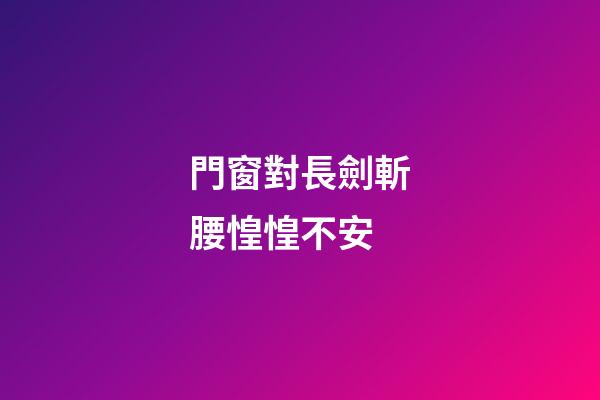 門窗對長劍斬腰惶惶不安