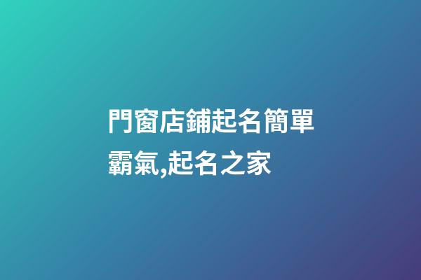 門窗店鋪起名簡單霸氣,起名之家-第1張-店鋪起名-玄機派