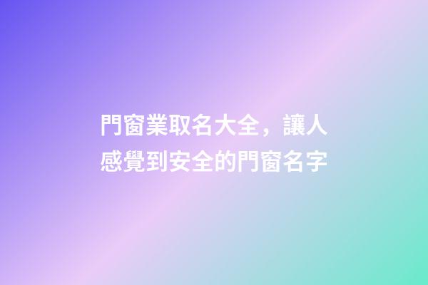 門窗業取名大全，讓人感覺到安全的門窗名字-第1張-公司起名-玄機派