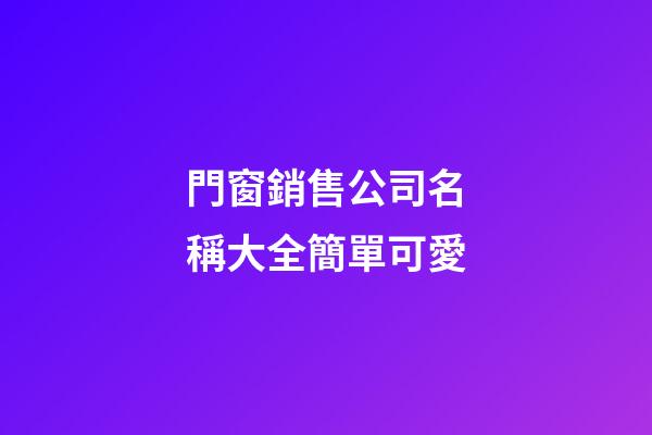 門窗銷售公司名稱大全簡單可愛-第1張-公司起名-玄機(jī)派