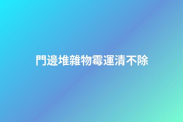 門邊堆雜物霉運清不除