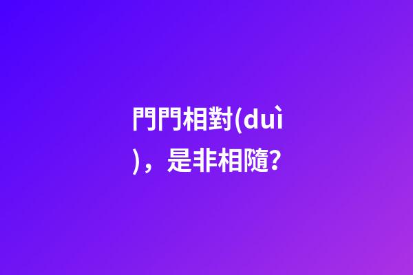 門門相對(duì)，是非相隨？