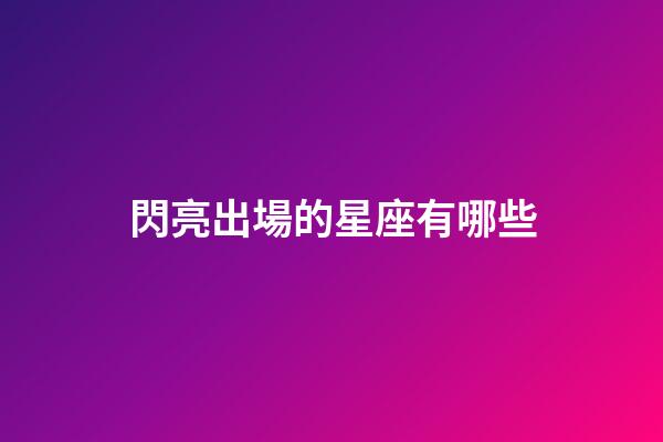 閃亮出場的星座有哪些-第1張-星座運勢-玄機派
