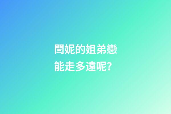 閆妮的姐弟戀能走多遠呢？