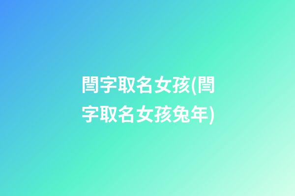 閆字取名女孩(閆字取名女孩兔年)