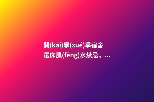 開(kāi)學(xué)季宿舍選床風(fēng)水禁忌，床鋪有哪些講究