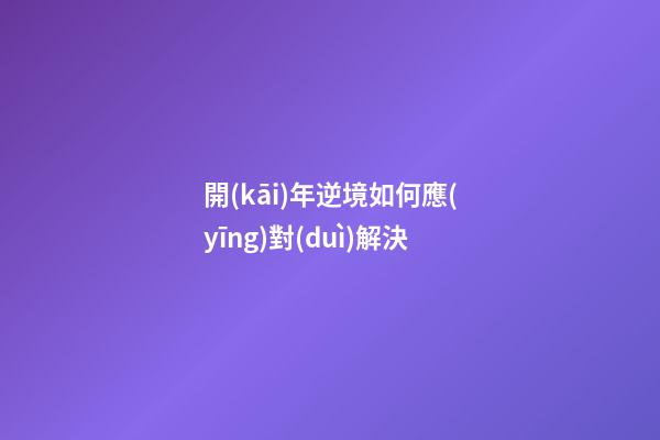 開(kāi)年逆境如何應(yīng)對(duì)解決