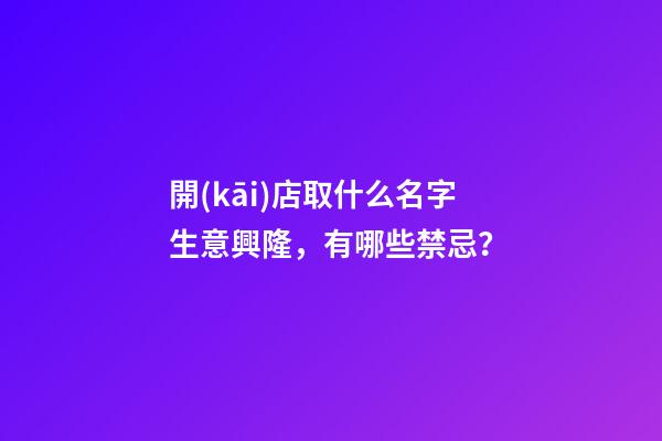 開(kāi)店取什么名字生意興隆，有哪些禁忌？