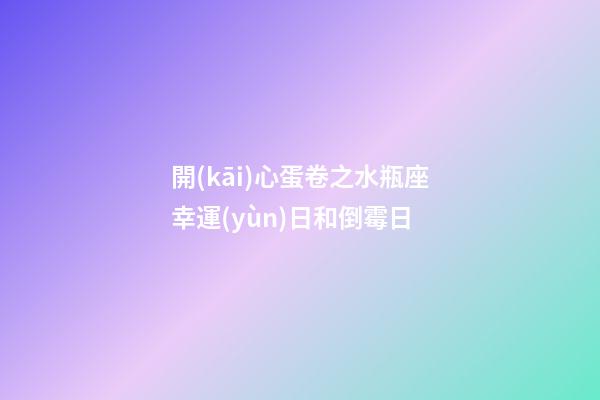 開(kāi)心蛋卷之水瓶座幸運(yùn)日和倒霉日