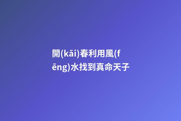 開(kāi)春利用風(fēng)水找到真命天子