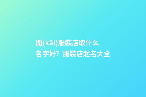 開(kāi)服裝店取什么名字好？服裝店起名大全