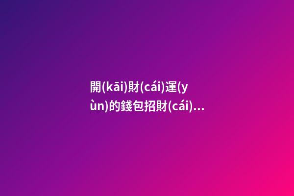 開(kāi)財(cái)運(yùn)的錢包招財(cái)風(fēng)水小妙招