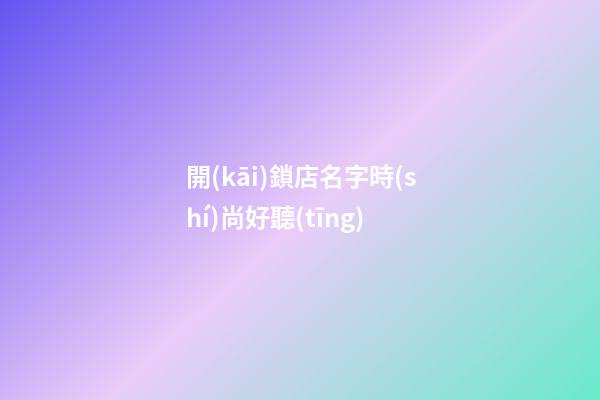 開(kāi)鎖店名字時(shí)尚好聽(tīng)