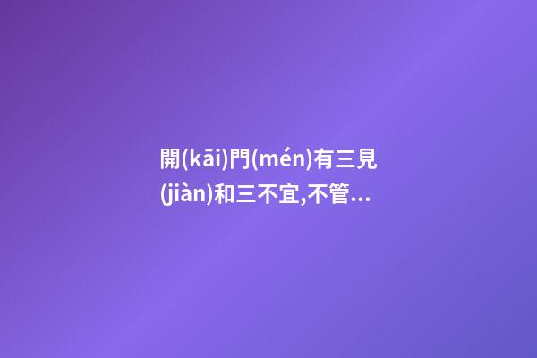 開(kāi)門(mén)有三見(jiàn)和三不宜,不管你信不信，我是信了！