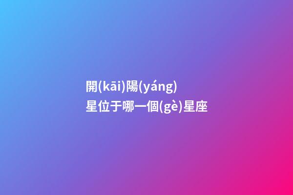 開(kāi)陽(yáng)星位于哪一個(gè)星座