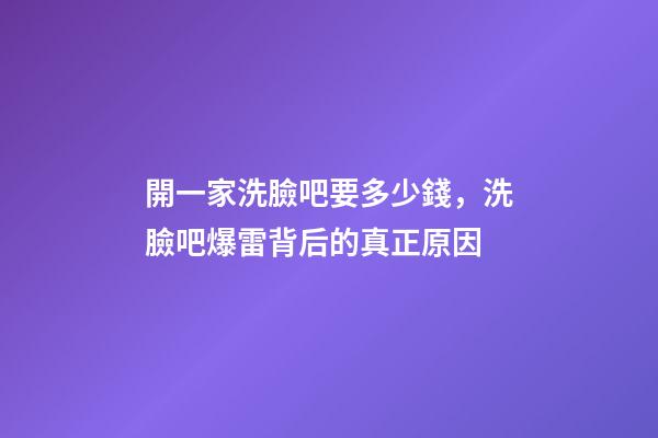 開一家洗臉吧要多少錢，洗臉吧爆雷背后的真正原因-第1張-觀點-玄機派