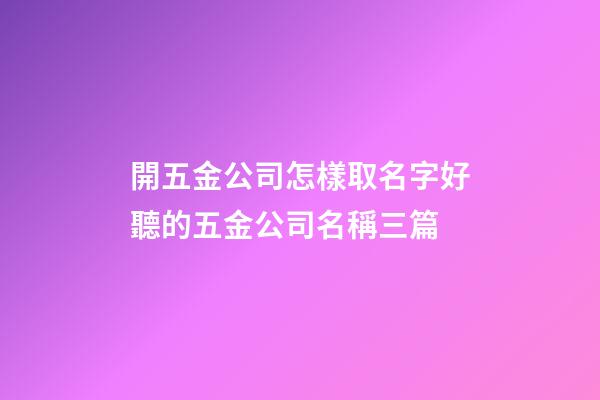 開五金公司怎樣取名字好聽的五金公司名稱三篇-第1張-公司起名-玄機派