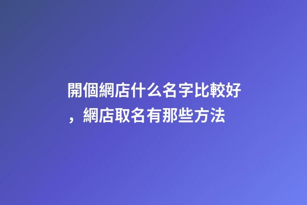 開個網店什么名字比較好，網店取名有那些方法