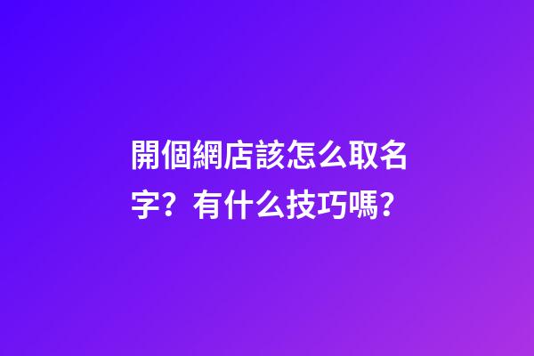 開個網店該怎么取名字？有什么技巧嗎？-第1張-店鋪起名-玄機派