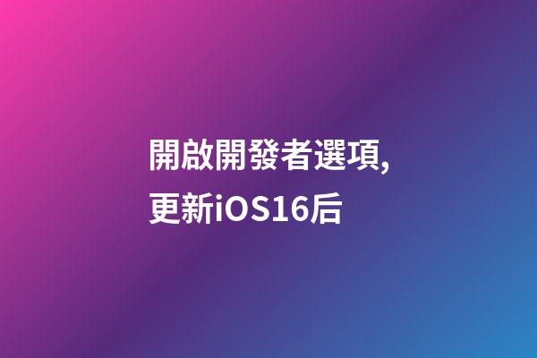 開啟開發者選項,更新iOS16后-第1張-觀點-玄機派