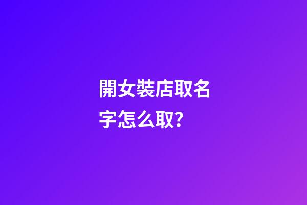 開女裝店取名字怎么取？-第1張-店鋪起名-玄機派