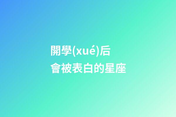 開學(xué)后會被表白的星座