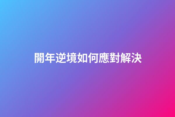 開年逆境如何應對解決