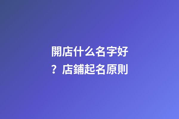 開店什么名字好？店鋪起名原則