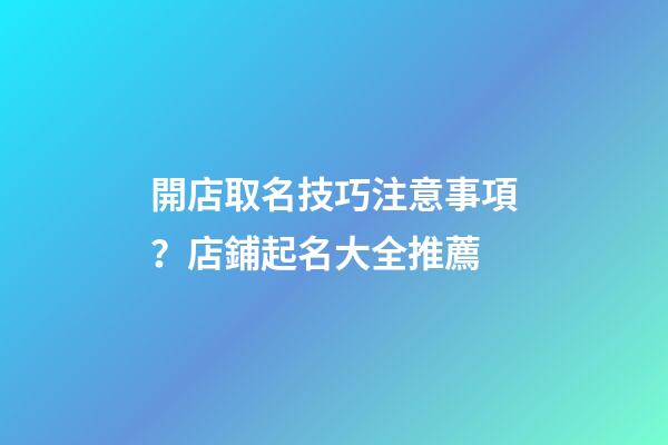 開店取名技巧注意事項？店鋪起名大全推薦-第1張-店鋪起名-玄機派