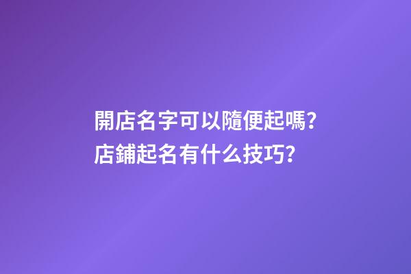 開店名字可以隨便起嗎？店鋪起名有什么技巧？-第1張-店鋪起名-玄機派