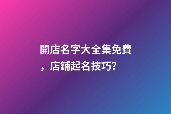 開店名字大全集免費，店鋪起名技巧？