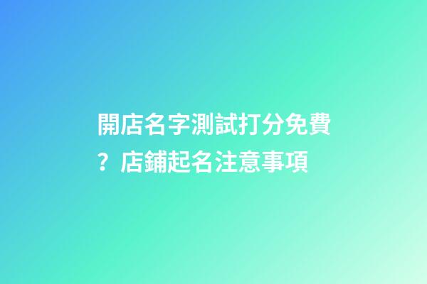 開店名字測試打分免費？店鋪起名注意事項-第1張-店鋪起名-玄機(jī)派