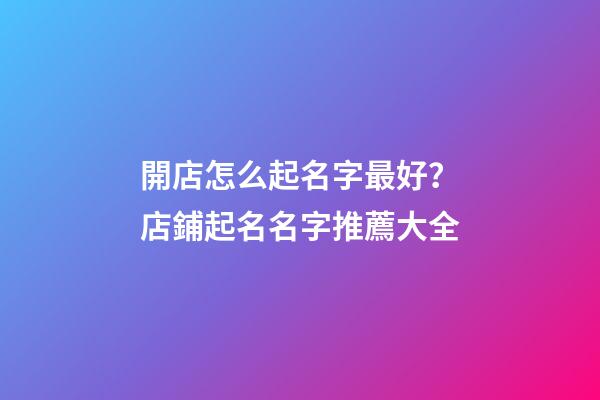 開店怎么起名字最好？店鋪起名名字推薦大全
