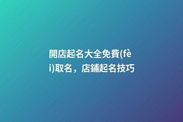 開店起名大全免費(fèi)取名，店鋪起名技巧