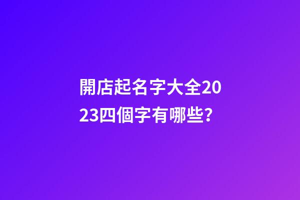 開店起名字大全2023四個字有哪些？-第1張-店鋪起名-玄機派