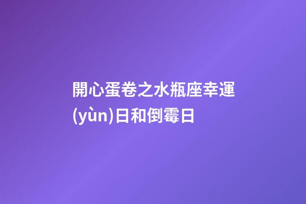 開心蛋卷之水瓶座幸運(yùn)日和倒霉日