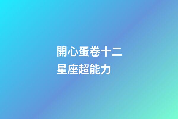 開心蛋卷十二星座超能力-第1張-星座運勢-玄機派