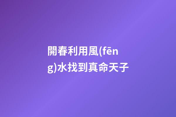 開春利用風(fēng)水找到真命天子