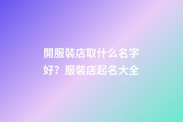 開服裝店取什么名字好？服裝店起名大全-第1張-店鋪起名-玄機派